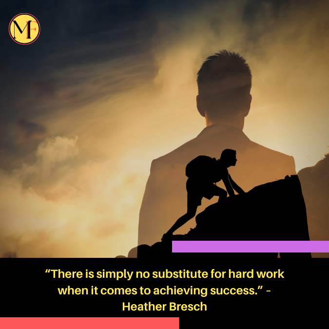 “There is simply no substitute for hard work when it comes to achieving success.” – Heather Bresch