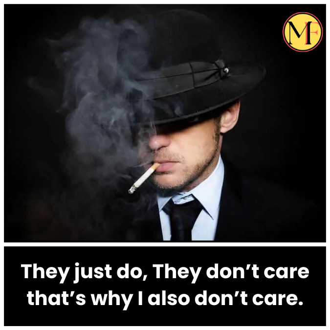They just do, They don’t care that’s why I also don’t care.
