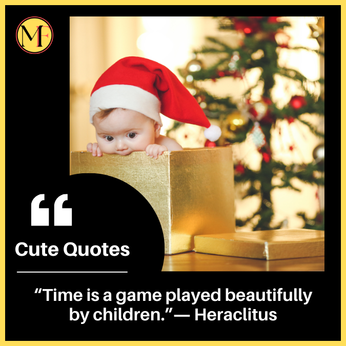 “Time is a game played beautifully by children.”― Heraclitus