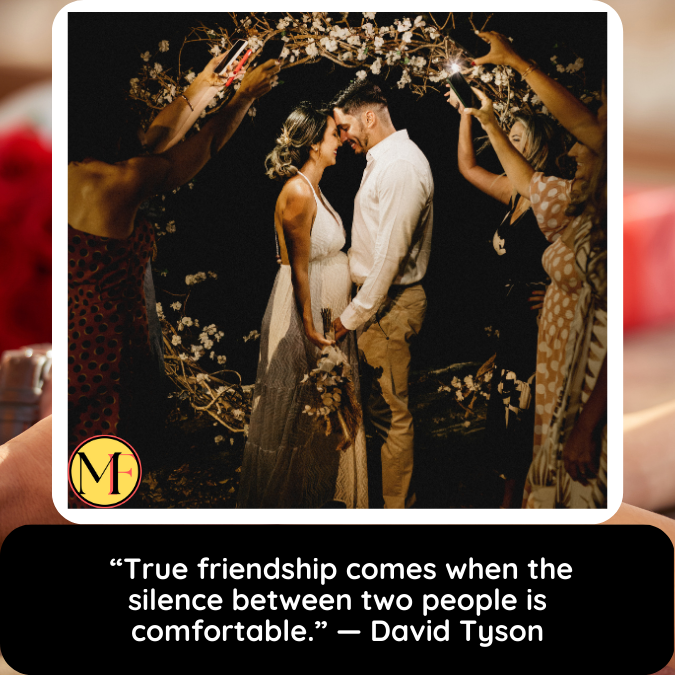  “True friendship comes when the silence between two people is comfortable.” — David Tyson