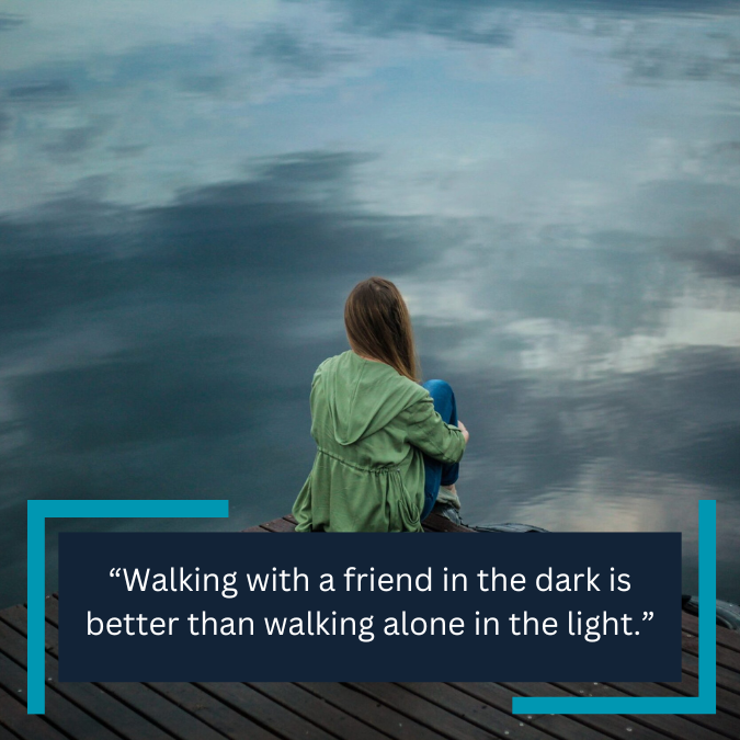 “Walking with a friend in the dark is better than walking alone in the light.”