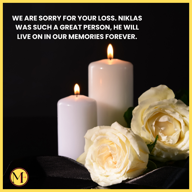 We are sorry for your loss. Niklas was such a great person, He will live on in our memories forever.