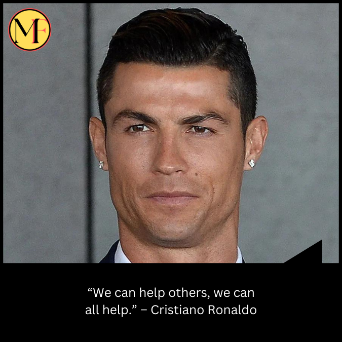 “We can help others, we can all help.”  – Cristiano Ronaldo