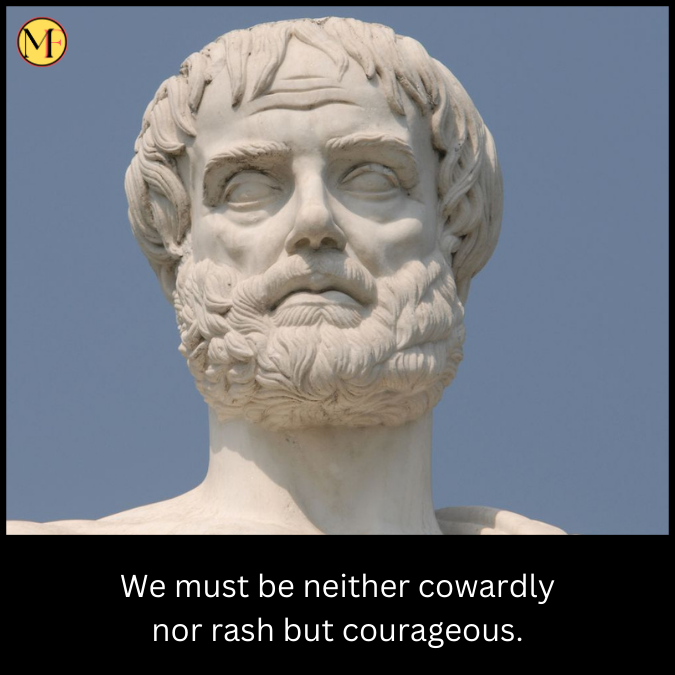 We must be neither cowardly nor rash but courageous.