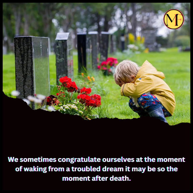 We sometimes congratulate ourselves at the moment of waking from a troubled dream it may be so the moment after death.