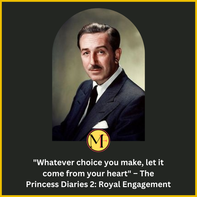 "Whatever choice you make, let it come from your heart" – The Princess Diaries 2: Royal Engagement