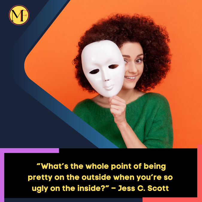 _“What’s the whole point of being pretty on the outside when you’re so ugly on the inside” – Jess C. Scott