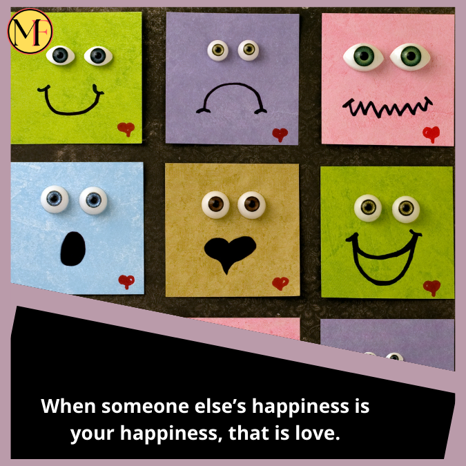 When someone else’s happiness is your happiness, that is love.