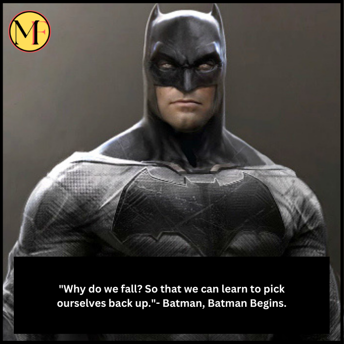 "Why do we fall? So that we can learn to pick ourselves back up."- Batman, Batman Begins.