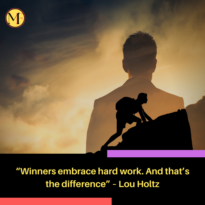 “Winners embrace hard work. And that’s the difference” – Lou Holtz