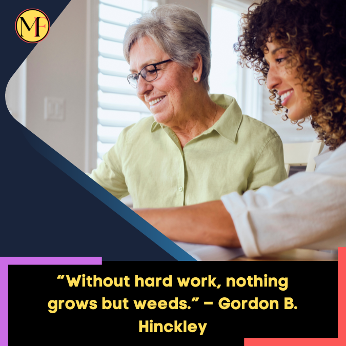 “Without hard work, nothing grows but weeds.” – Gordon B. Hinckley