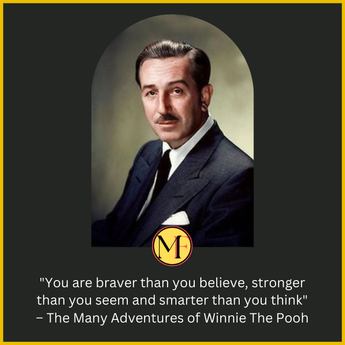 "You are braver than you believe, stronger than you seem and smarter than you think" – The Many Adventures of Winnie The Pooh