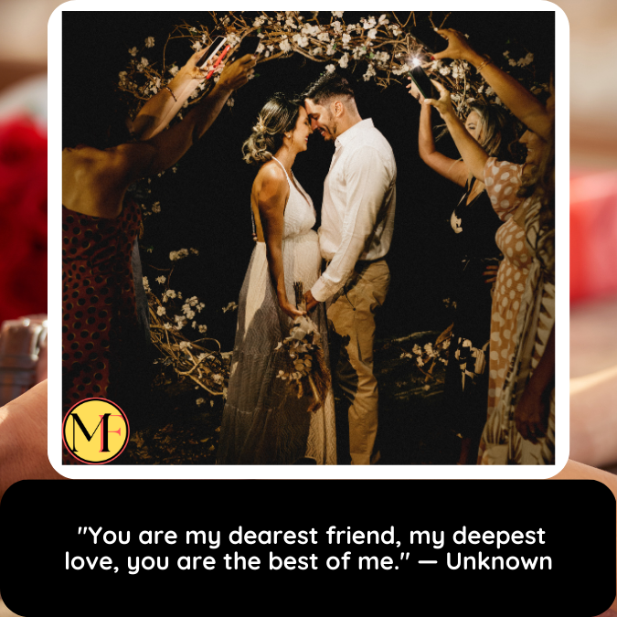  "You are my dearest friend, my deepest love, you are the best of me." — Unknown