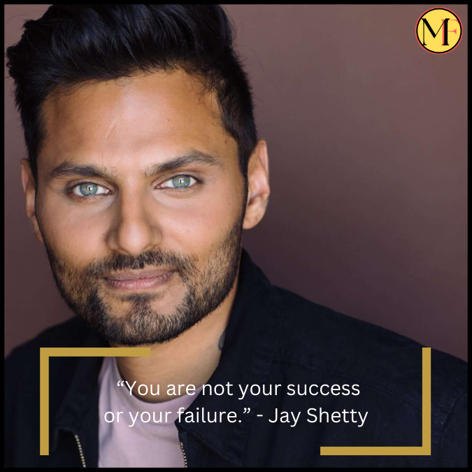 “You are not your success or your failure.” - Jay Shetty