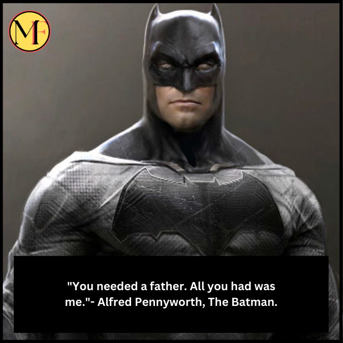 "You needed a father. All you had was me."- Alfred Pennyworth, The Batman.