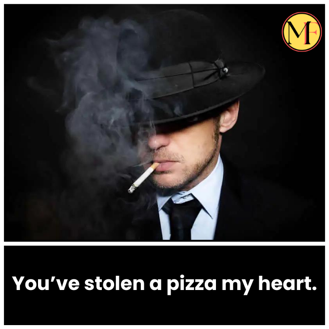 You’ve stolen a pizza my heart.