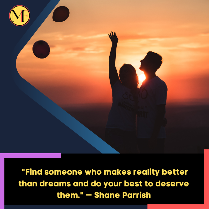 _Find someone who makes reality better than dreams and do your best to deserve them. — Shane Parrish