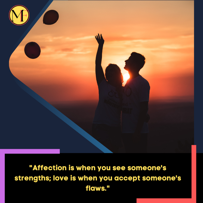 "Affection is when you see someone's strengths; love is when you accept someone's flaws."