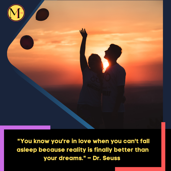  "You know you're in love when you can't fall asleep because reality is finally better than your dreams." – Dr. Seuss 