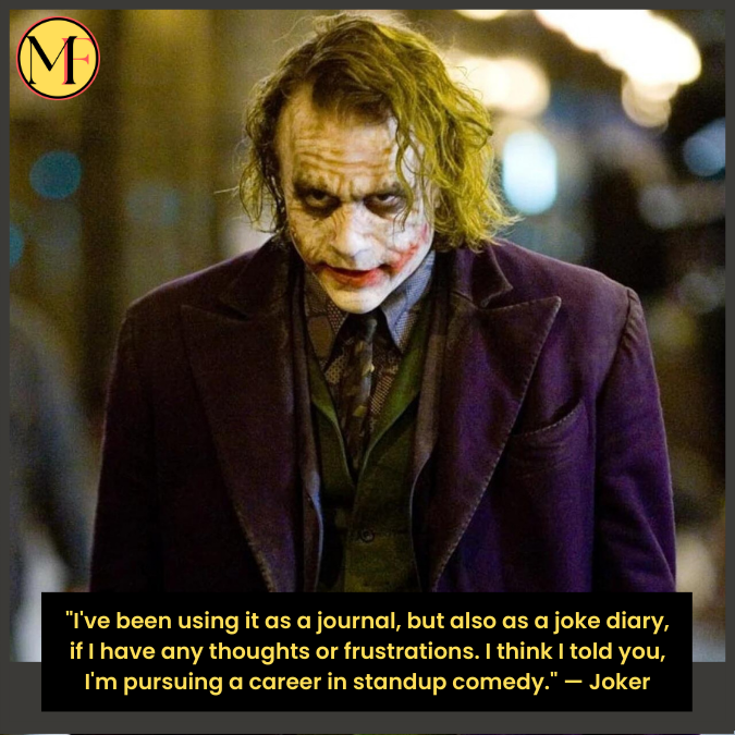 "I've been using it as a journal, but also as a joke diary, if I have any thoughts or frustrations. I think I told you, I'm pursuing a career in standup comedy." — Joker