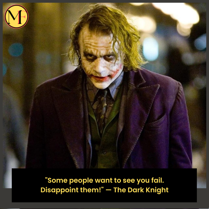 "Some people want to see you fail. Disappoint them!" — The Dark Knight