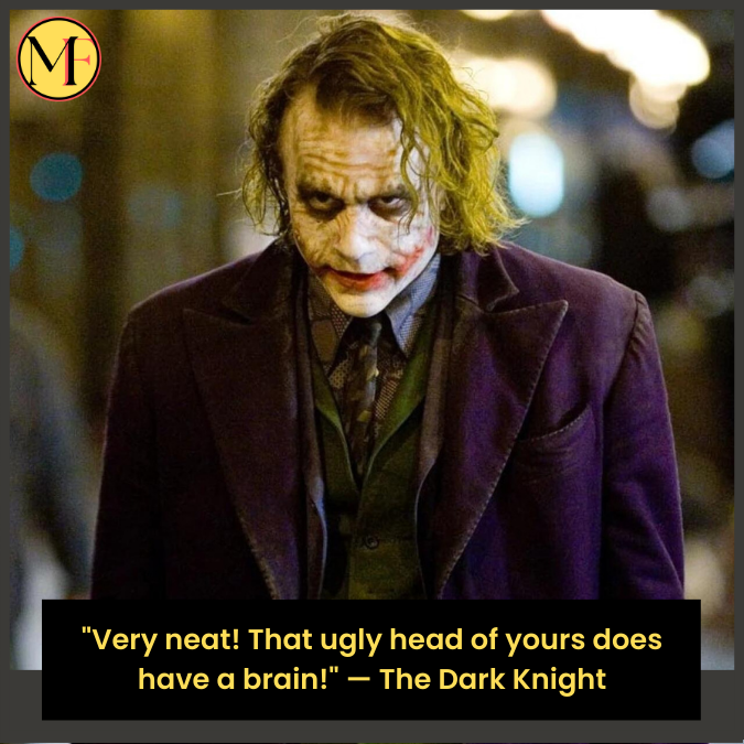 "Very neat! That ugly head of yours does have a brain!" — The Dark Knight