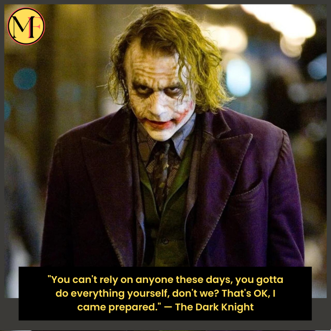 "You can't rely on anyone these days, you gotta do everything yourself, don't we? That's OK, I came prepared." — The Dark Knight