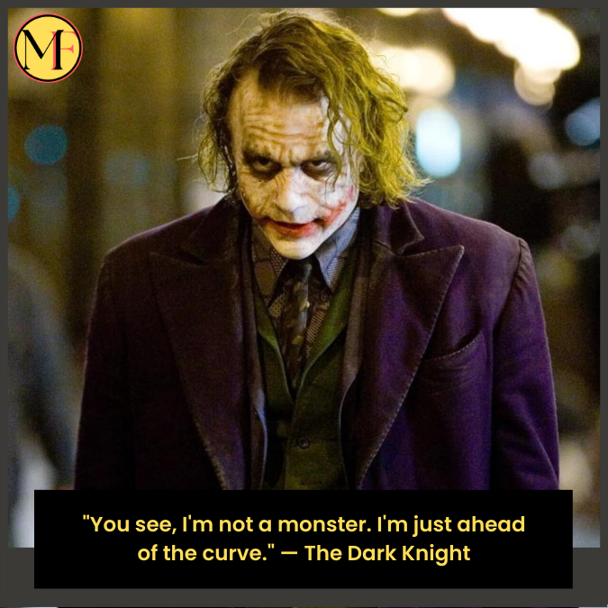 "You see, I'm not a monster. I'm just ahead of the curve." — The Dark Knight