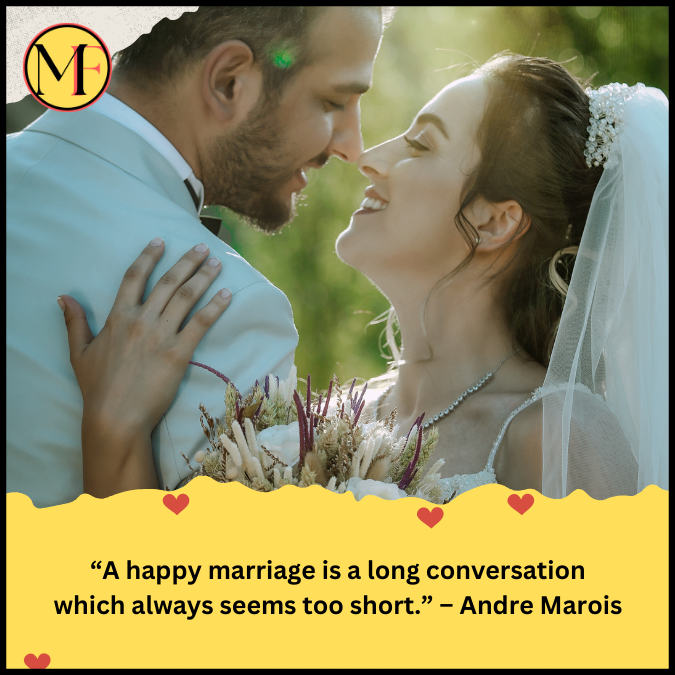 “A happy marriage is a long conversation which always seems too short.” – Andre Marois