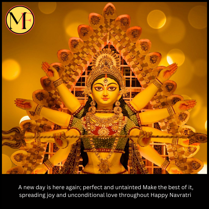  A new day is here again; perfect and untainted Make the best of it, spreading joy and unconditional love throughout Happy Navratri