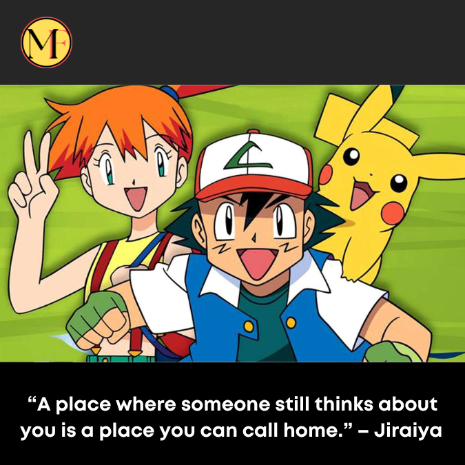 “A place where someone still thinks about you is a place you can call home.” – Jiraiya 
