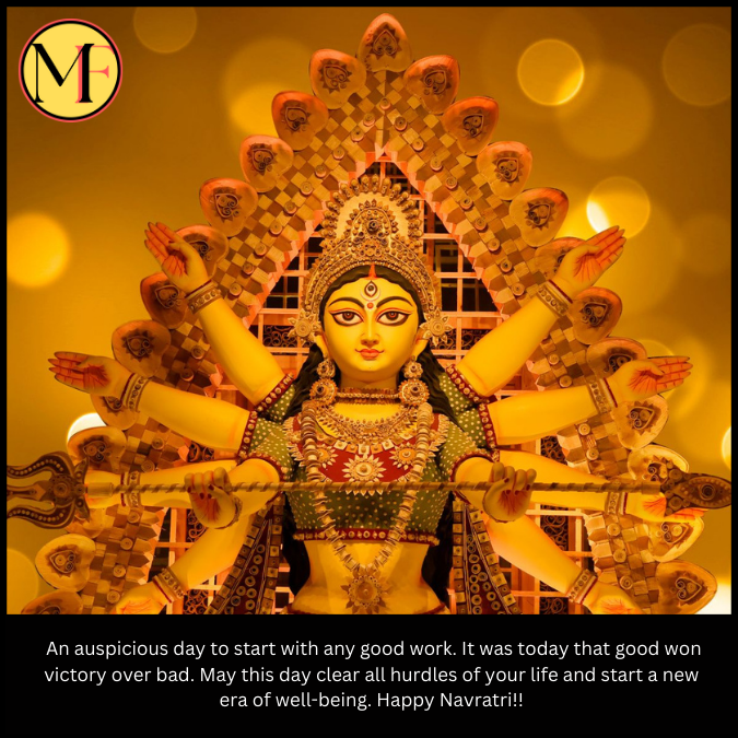  An auspicious day to start with any good work. It was today that good won victory over bad. May this day clear all hurdles of your life and start a new era of well-being. Happy Navratri!!