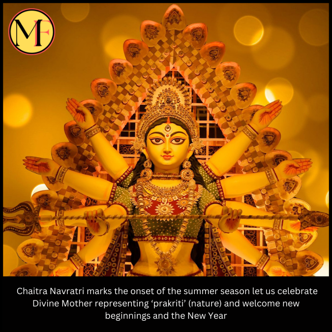  Chaitra Navratri marks the onset of the summer season let us celebrate Divine Mother representing ‘prakriti’ (nature) and welcome new beginnings and the New Year