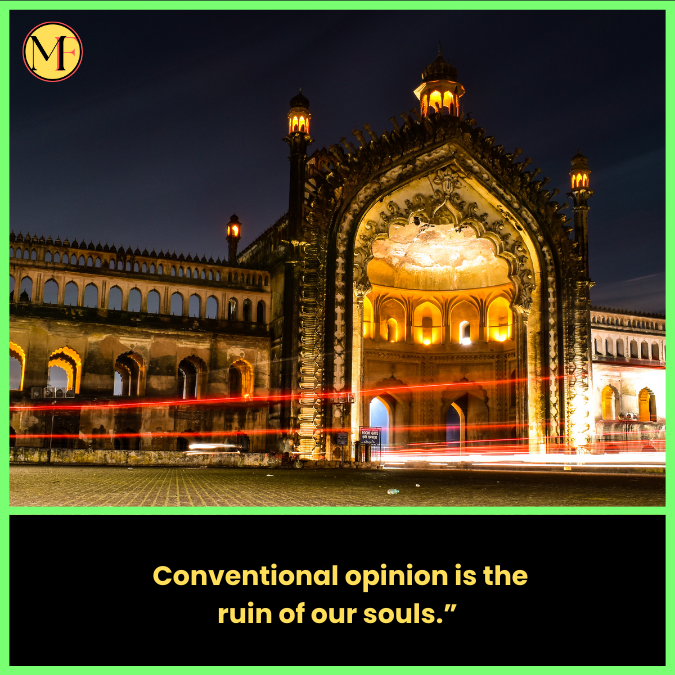   Conventional opinion is the ruin of our souls.”