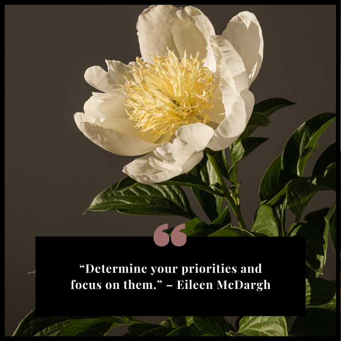 “Determine your priorities and focus on them.” – Eileen McDargh