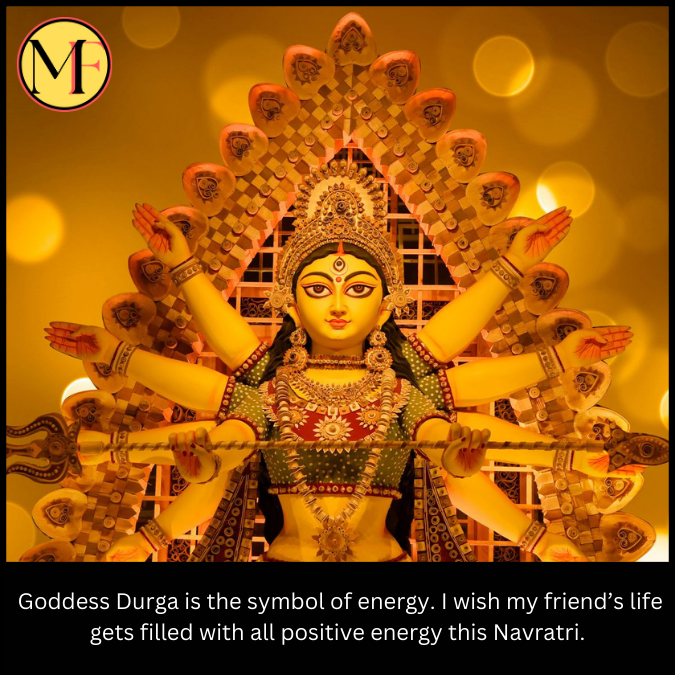  Goddess Durga is the symbol of energy. I wish my friend’s life gets filled with all positive energy this Navratri.