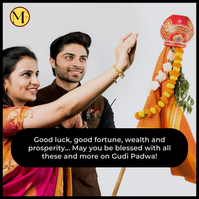 Good luck, good fortune, wealth and prosperity... May you be blessed with all these and more on Gudi Padwa!