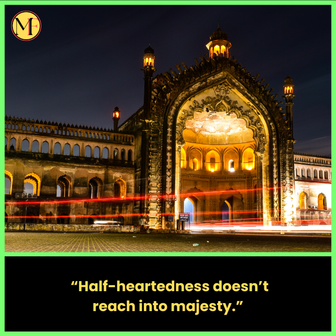   “Half-heartedness doesn’t reach into majesty.”