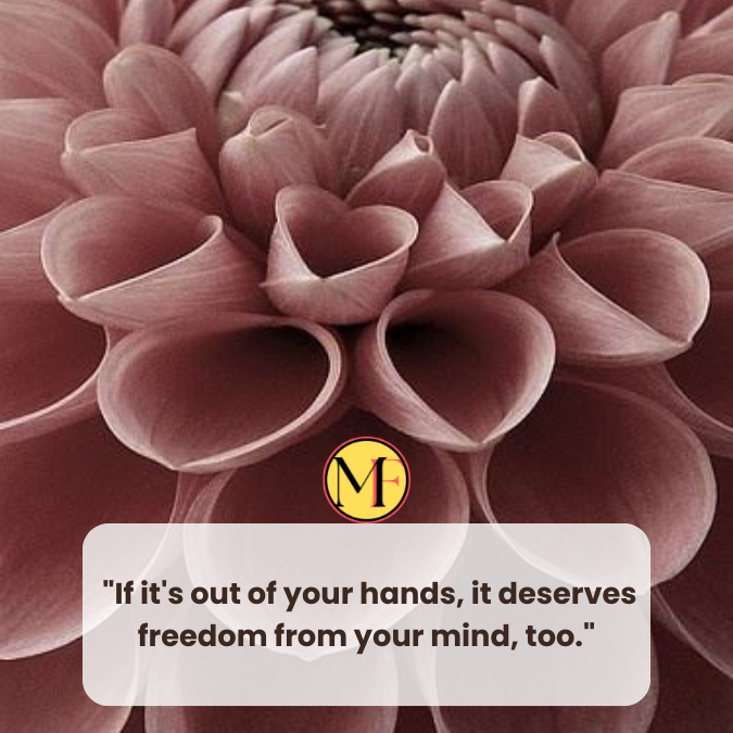  "If it's out of your hands, it deserves freedom from your mind, too."