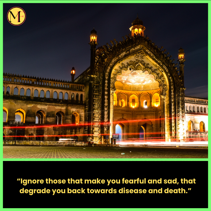  “Ignore those that make you fearful and sad, that degrade you back towards disease and death.”