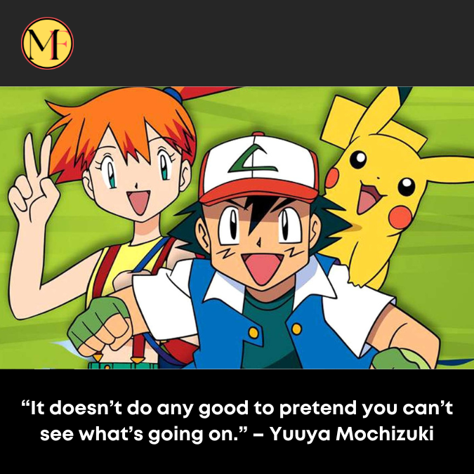 “It doesn’t do any good to pretend you can’t see what’s going on.” – Yuuya Mochizuki