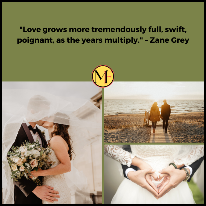 "Love grows more tremendously full, swift, poignant, as the years multiply." – Zane Grey