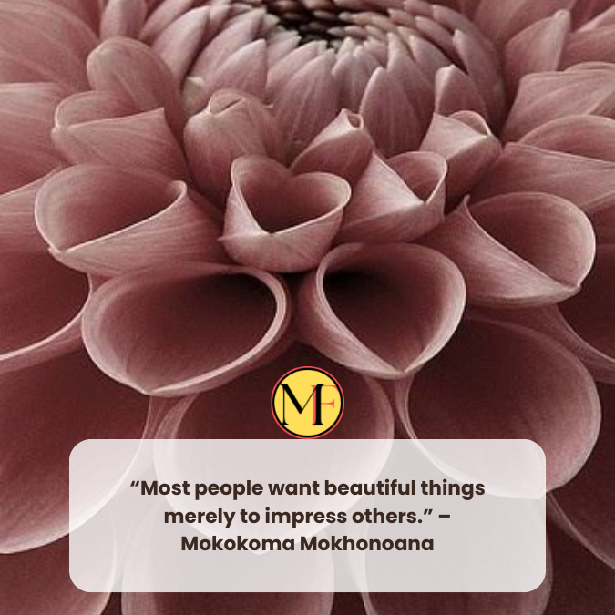 “Most people want beautiful things merely to impress others.” – Mokokoma Mokhonoana