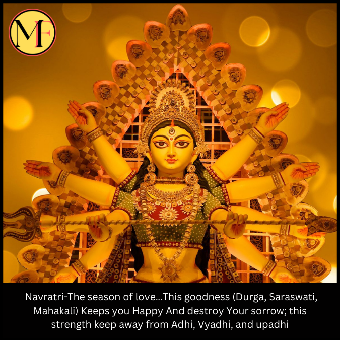  Navratri-The season of love…This goodness (Durga, Saraswati, Mahakali) Keeps you Happy And destroy Your sorrow; this strength keep away from Adhi, Vyadhi, and upadhi