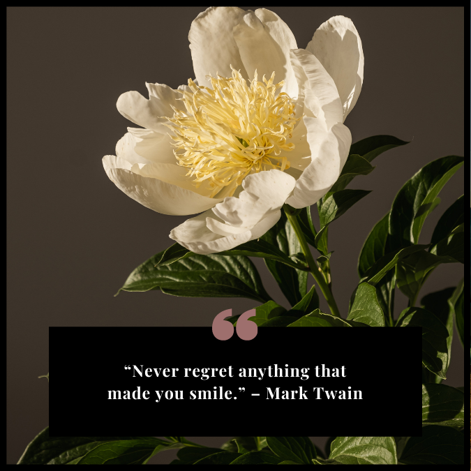 “Never regret anything that made you smile.” – Mark Twain