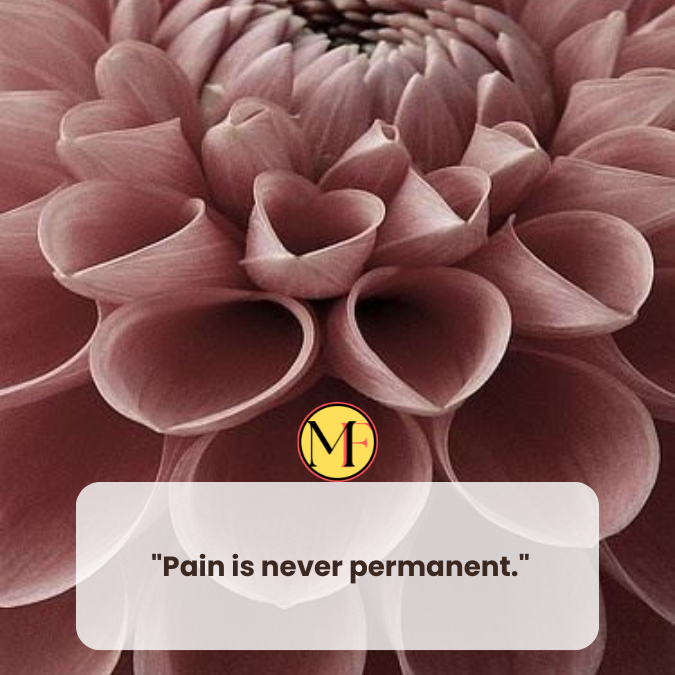  "Pain is never permanent."