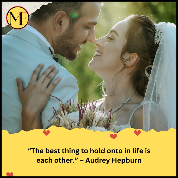 “The best thing to hold onto in life is each other.” – Audrey Hepburn