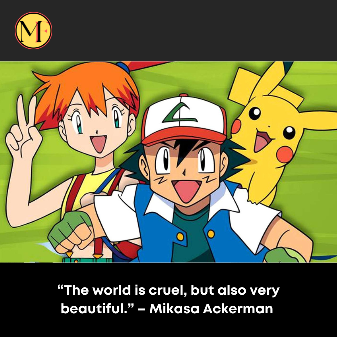 “The world is cruel, but also very beautiful.” – Mikasa Ackerman 