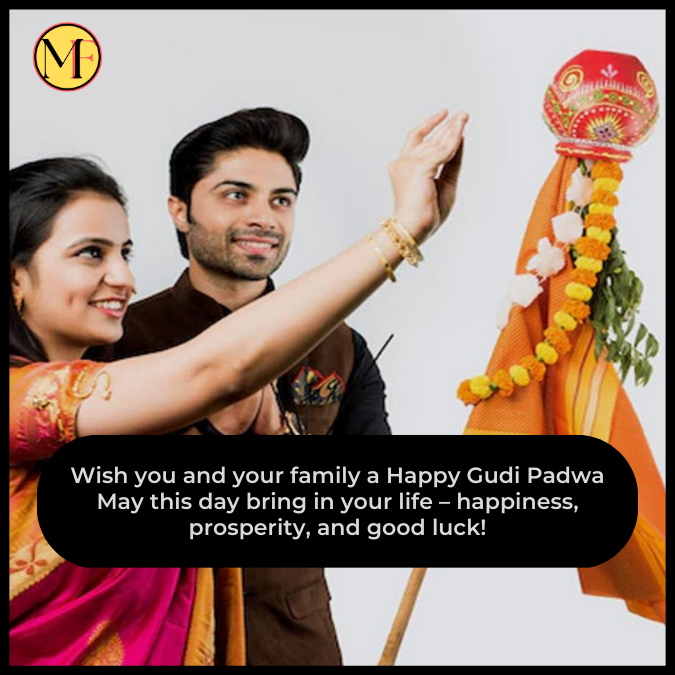 Wish you and your family a Happy Gudi Padwa May this day bring  in your life – happiness, prosperity, and good luck!