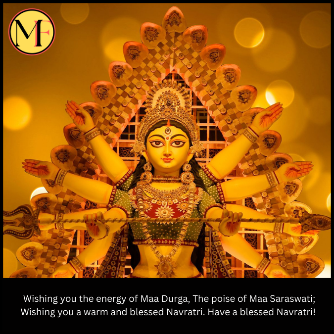  Wishing you the energy of Maa Durga, The poise of Maa Saraswati; Wishing you a warm and blessed Navratri. Have a blessed Navratri!